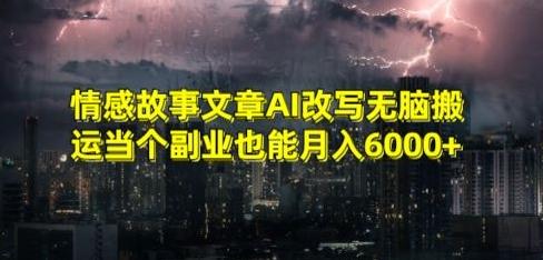 情感故事文章AI改写无脑搬运当个副业也能月入6000+【揭秘】-大熊网创
