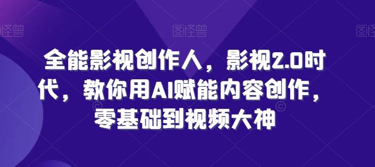 全能影视创作人，影视2.0时代，教你用AI赋能内容创作，​零基础到视频大神-网创星球