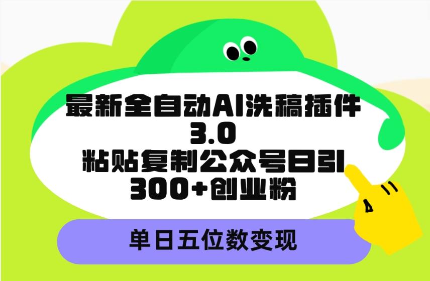 (9662期)最新全自动AI洗稿插件3.0，粘贴复制公众号日引300+创业粉，单日五位数变现-大熊网创