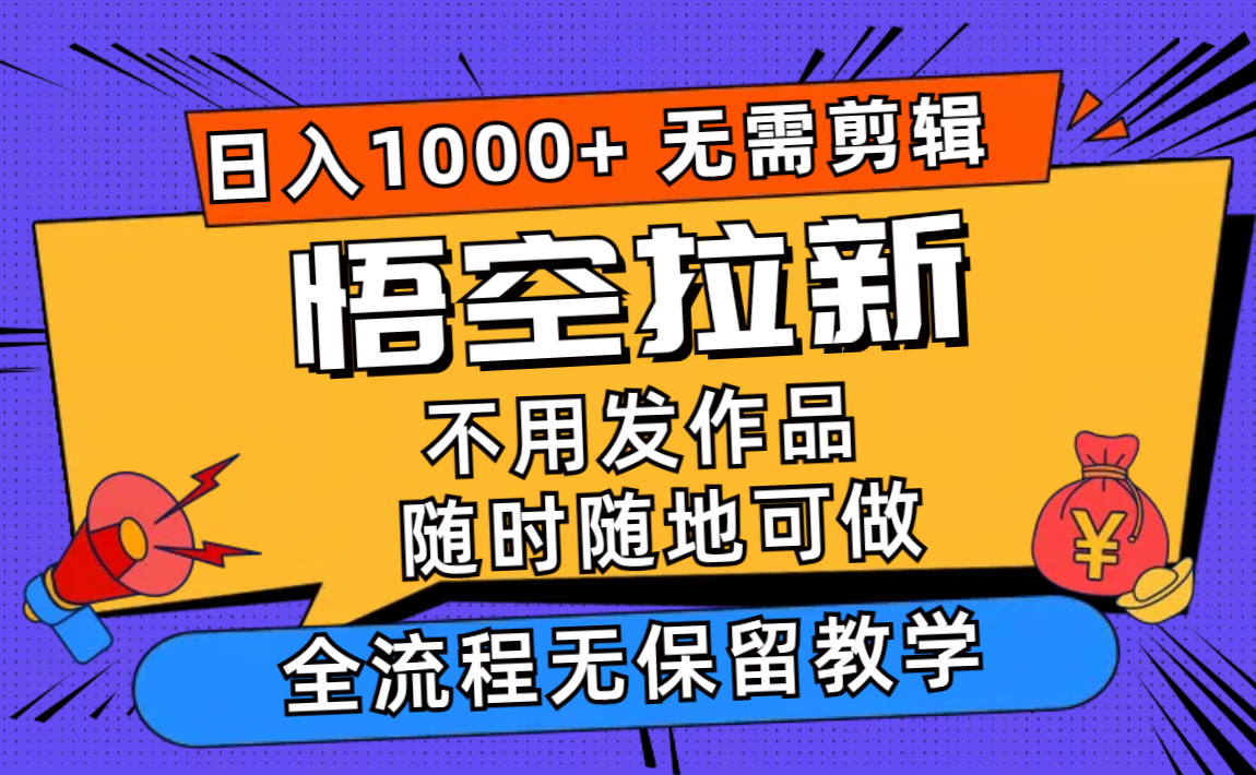 悟空拉新日入1000+无需剪辑当天上手，一部手机随时随地可做，全流程无…-大熊网创