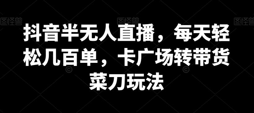 抖音半无人直播，每天轻松几百单，卡广场转带货菜刀玩法【揭秘】-大熊网创