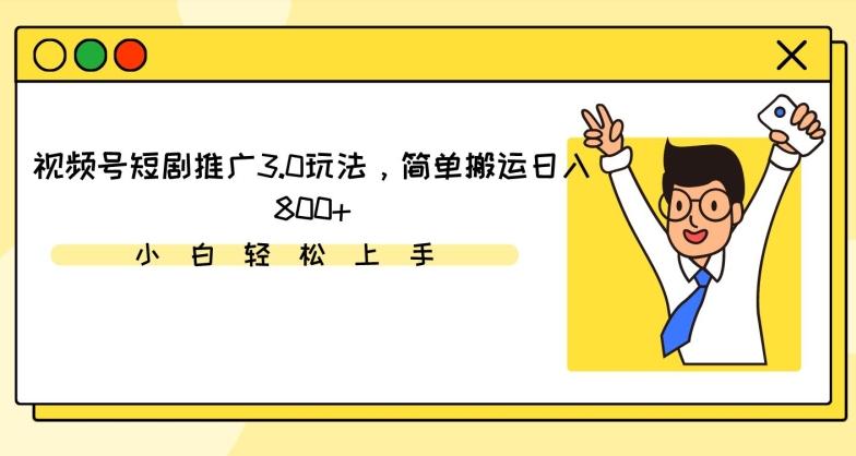 视频号短剧推广3.0玩法，简单搬运日入800+【揭秘】-大熊网创