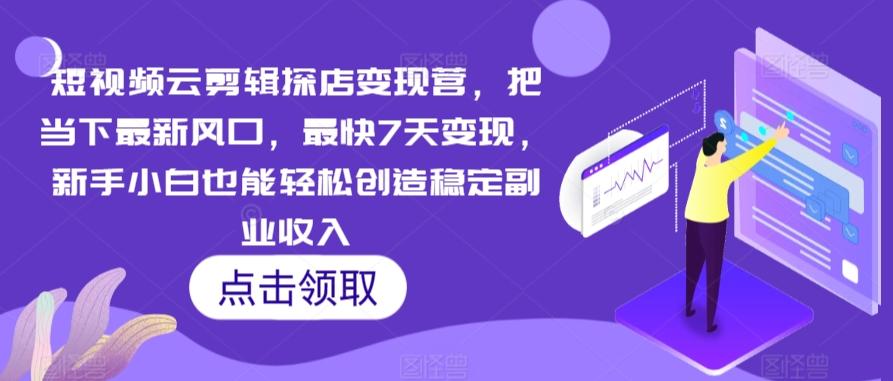 短视频云剪辑探店变现营，把当下最新风口，最快7天变现，新手小白也能轻松创造稳定副业收入-大熊网创
