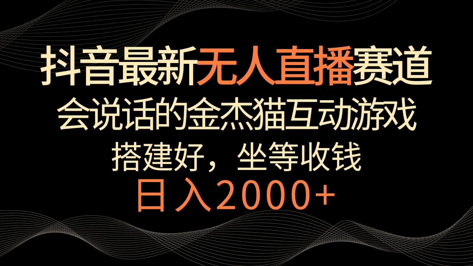 抖音最新无人直播赛道，日入2000+，会说话的金杰猫互动小游戏，礼物收不停-大熊网创
