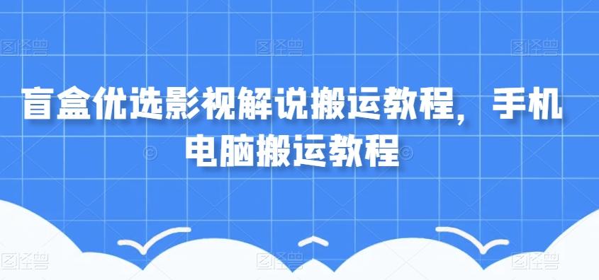 盲盒优选影视解说搬运教程，手机电脑搬运教程-大熊网创
