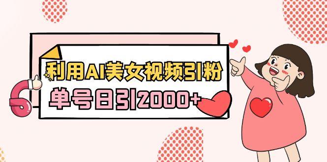 利用AI美女视频引粉，单号日引2000+，新手也能干(教程+软件)-网创星球
