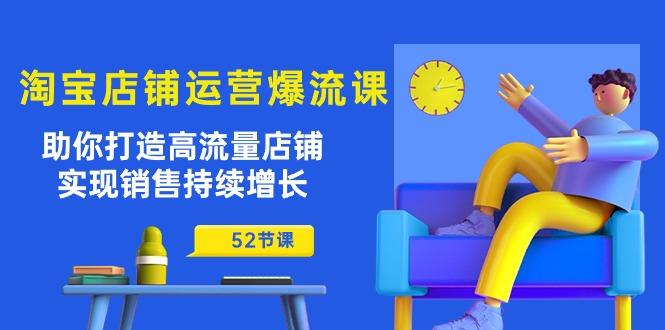 淘宝店铺运营爆流课：助你打造高流量店铺，实现销售持续增长(52节课-大熊网创
