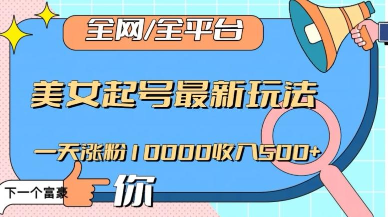 全网，全平台，美女起号最新玩法一天涨粉10000收入500+【揭秘】-大熊网创