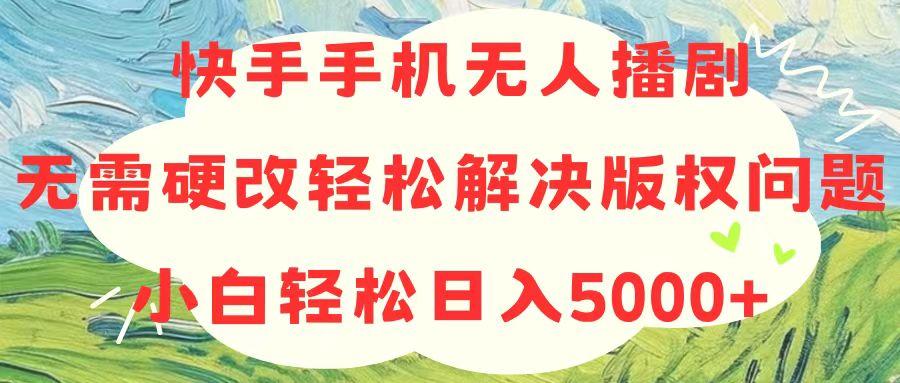 快手手机无人播剧，无需硬改，轻松解决版权问题，小白轻松日入5000+-大熊网创
