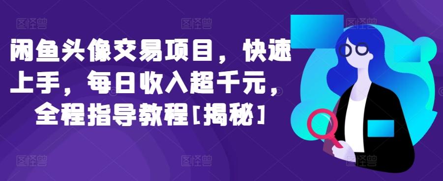 闲鱼头像交易项目，快速上手，每日收入超千元，全程指导教程[揭秘]-大熊网创