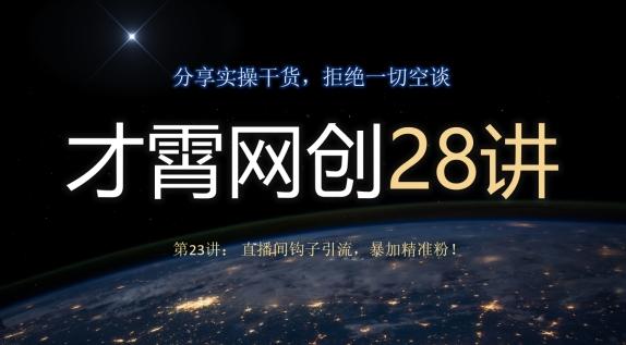 才霄网创28讲第23讲：直播间钩子引流，暴加精准粉！-大熊网创