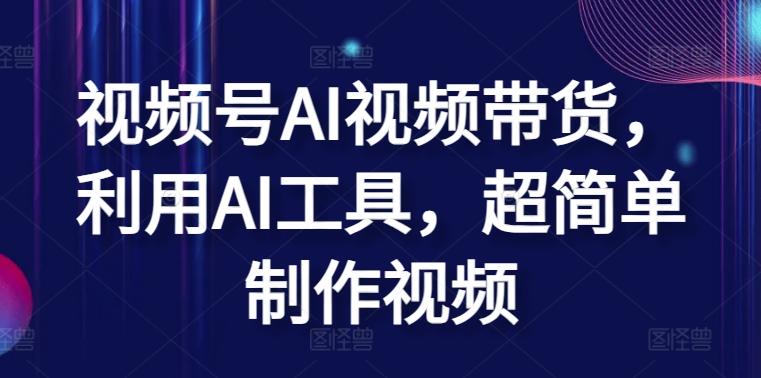 视频号AI视频带货，利用AI工具，超简单制作视频【揭秘】-大熊网创