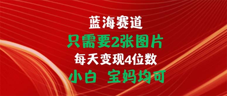 只需要2张图片 每天变现4位数 小白 宝妈均可-大熊网创