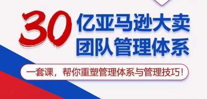 30亿亚马逊大卖团队管理体系，一套课帮你重塑管理体系与管理技巧-大熊网创