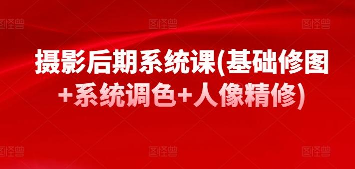 摄影后期系统课(基础修图+系统调色+人像精修)-大熊网创