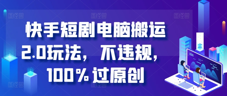 快手短剧电脑搬运2.0玩法，不违规，100%过原创-大熊网创