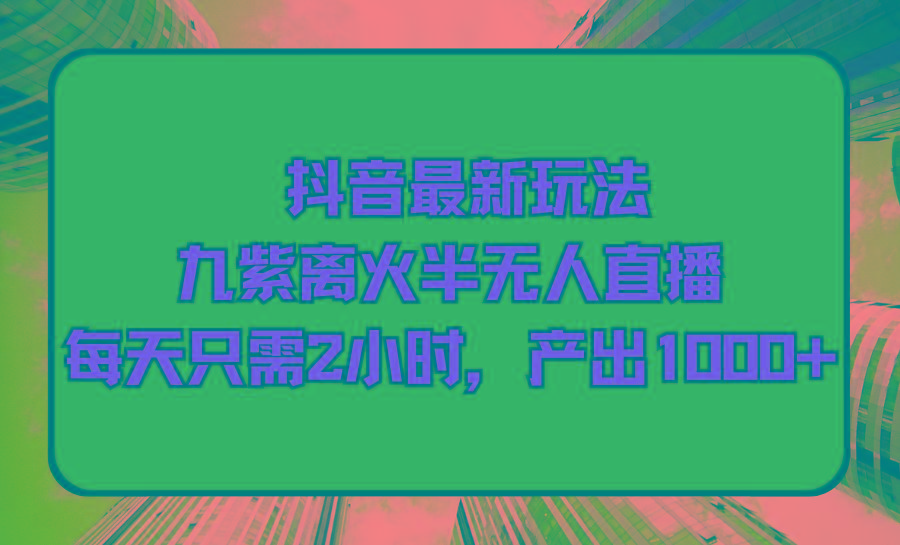 (9619期)抖音最新玩法，九紫离火半无人直播，每天只需2小时，产出1000+-大熊网创