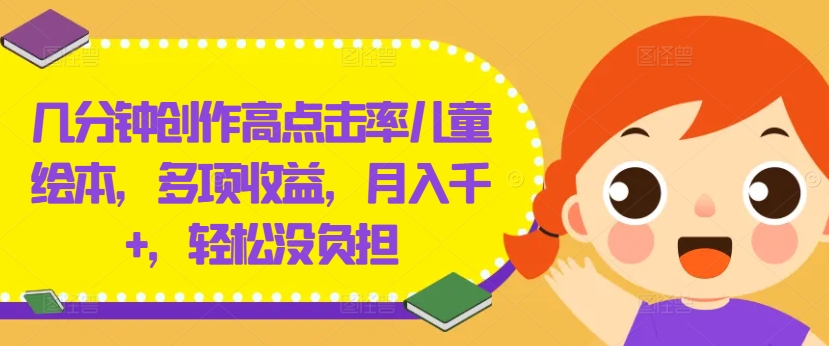 几分钟创作高点击率儿童绘本，多项收益，月入千+，轻松没负担【揭秘】-大熊网创