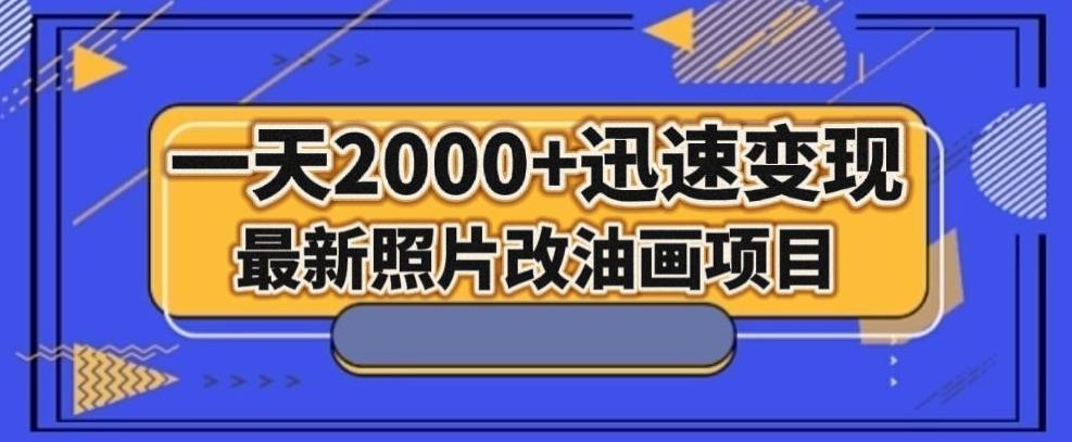 最新照片改油画项目，流量爆到爽，一天2000+迅速变现【揭秘】-大熊网创