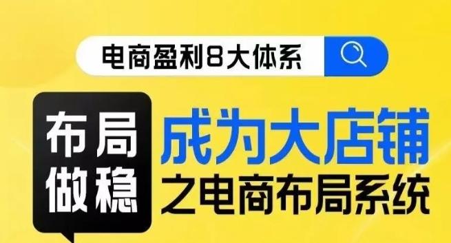 八大体系布局篇·布局做稳，成为大店的电商布局线上课-大熊网创