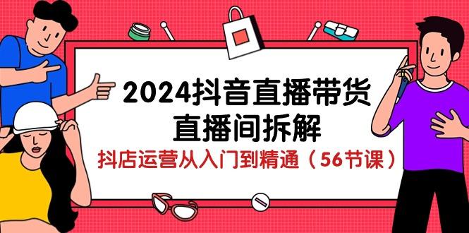 2024抖音直播带货-直播间拆解：抖店运营从入门到精通(56节课-大熊网创