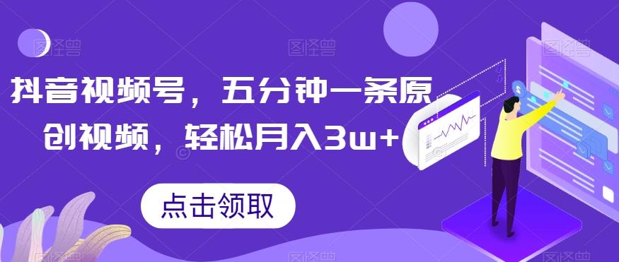 抖音视频号，五分钟一条原创视频，轻松月入3w+【独家秘诀，传授赚钱方法】【揭秘】-大熊网创