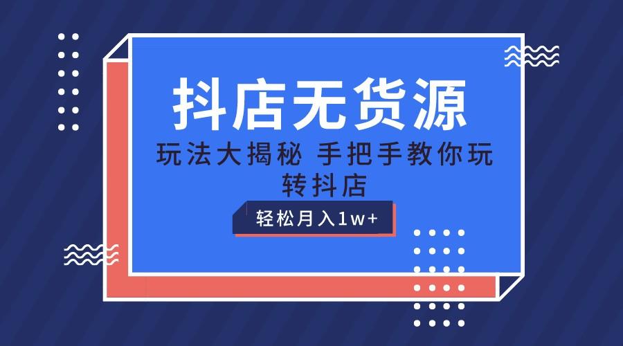 抖店无货源保姆级教程，手把手教你玩转抖店，轻松月入1W+-大熊网创