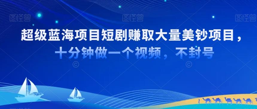 超级蓝海项目短剧赚取大量美钞项目，国内短剧出海tk赚美钞，十分钟做一个视频【揭秘】-大熊网创