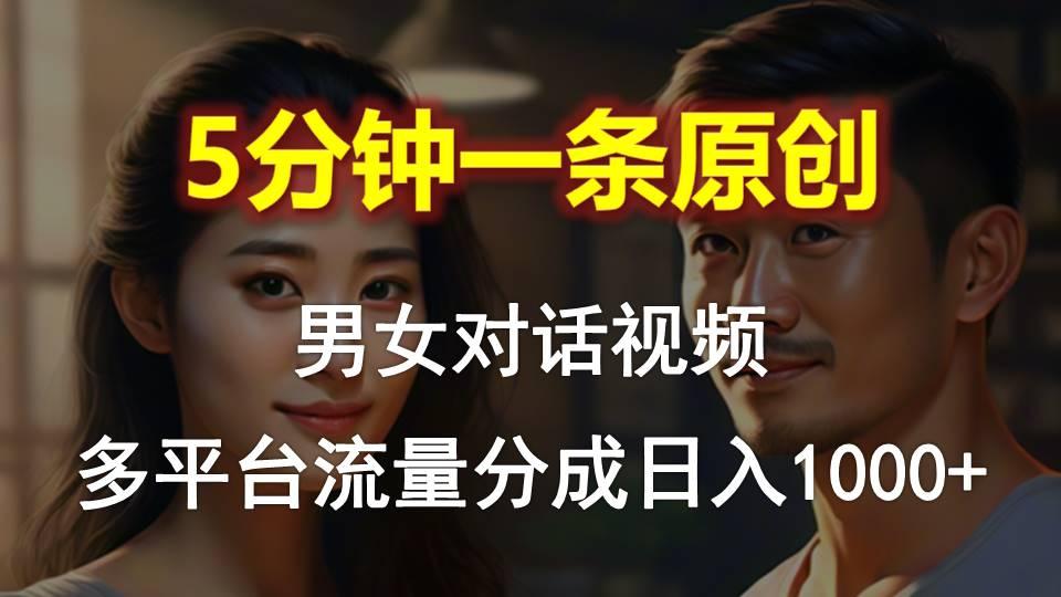 男女对话，5分钟1条原创视频，多平台流量分成，日入1000+-大熊网创