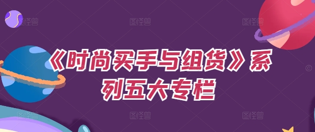 《时尚买手与组货》系列五大专栏，买货只是的‬个环节，如何做好预算、分配OTB等等才是关键-大熊网创