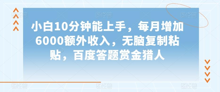 小白10分钟能上手，每月增加6000额外收入，无脑复制粘贴‌，百度答题赏金猎人【揭秘】-大熊网创