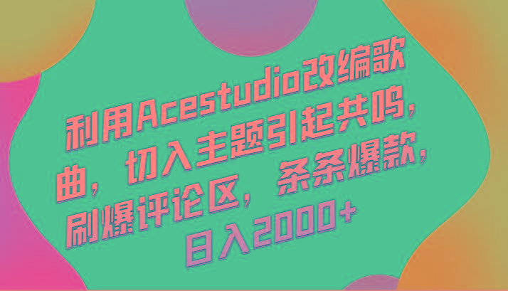 利用Acestudio改编歌曲，切入主题引起共鸣，刷爆评论区，条条爆款，日入2000+-大熊网创