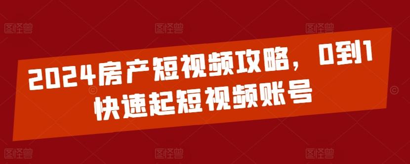 2024房产短视频攻略，0到1快速起短视频账号-大熊网创
