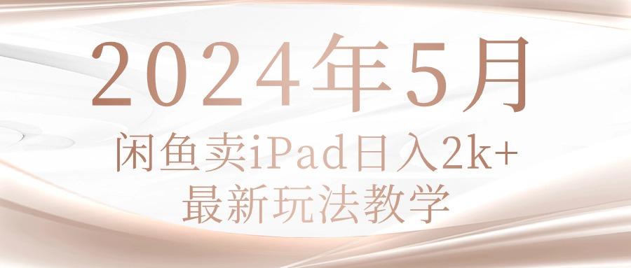 2024年5月闲鱼卖ipad日入2k，最新玩法教学-大熊网创