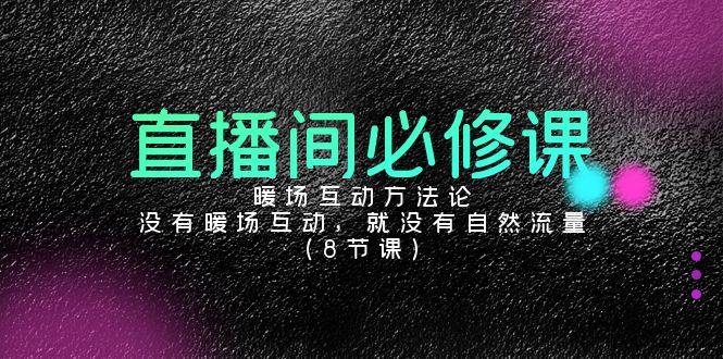 直播间必修课：暖场互动方法论，没有暖场互动，就没有自然流量(8节课)-大熊网创
