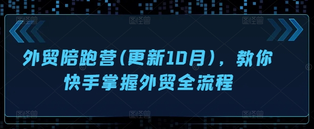 外贸陪跑营(更新10月)，教你快手掌握外贸全流程-大熊网创
