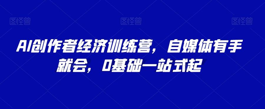 AI创作者经济训练营，自媒体有手就会，0基础一站式起-大熊网创