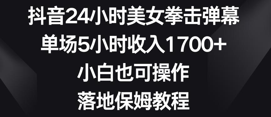 抖音24小时美女拳击弹幕，单场5小时收入1700+，小白也可操作，落地保姆教程【揭秘】-大熊网创