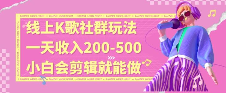 线上K歌社群结合脱单新玩法，无剪辑基础也能日入3位数，长期项目【揭秘】-大熊网创