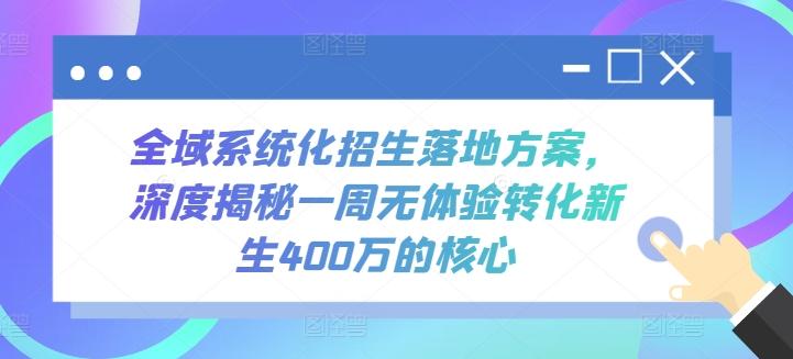 全域系统化招生落地方案，深度揭秘一周无体验转化新生400万的核心-大熊网创