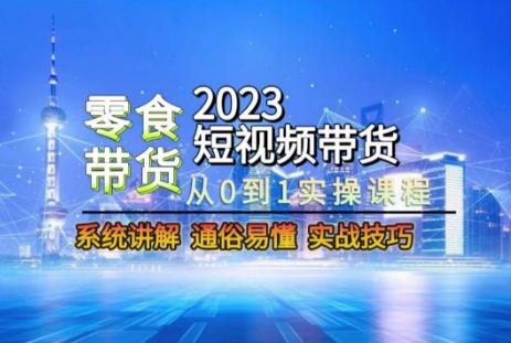 2023短视频带货-零食赛道，从0-1实操课程，系统讲解实战技巧-大熊网创