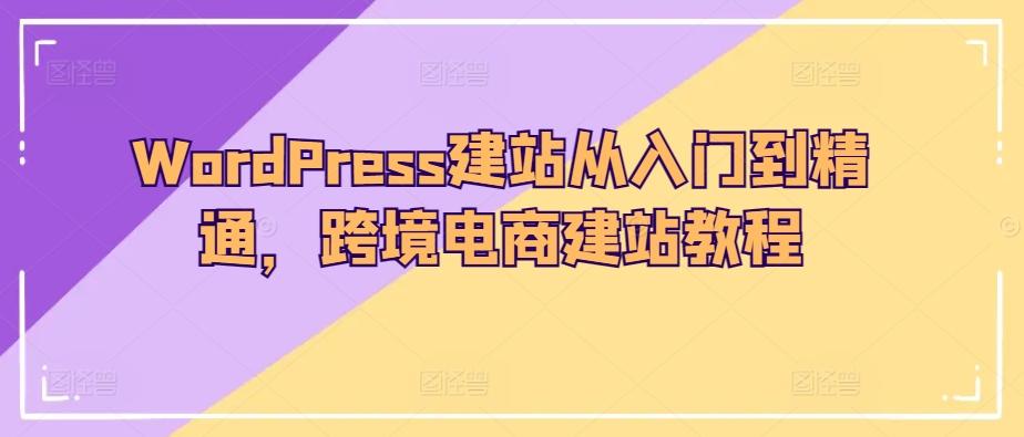 WordPress建站从入门到精通，跨境电商建站教程-大熊网创