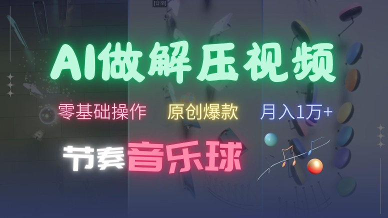 AI制作节奏音乐球解压视频，不需要专业工具，零基础操作，条条视频原创爆款，快速涨粉【揭秘】-网创星球