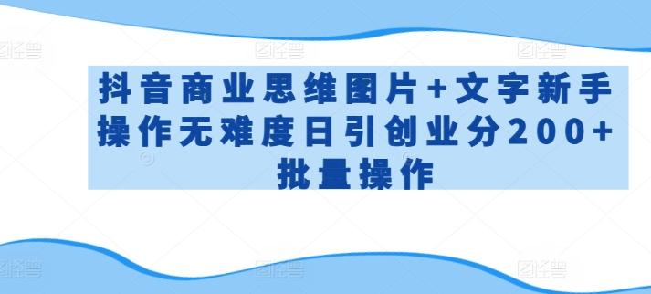 抖音商业思维图片+文字新手操作无难度日引创业分200+批量操作【揭秘】-大熊网创