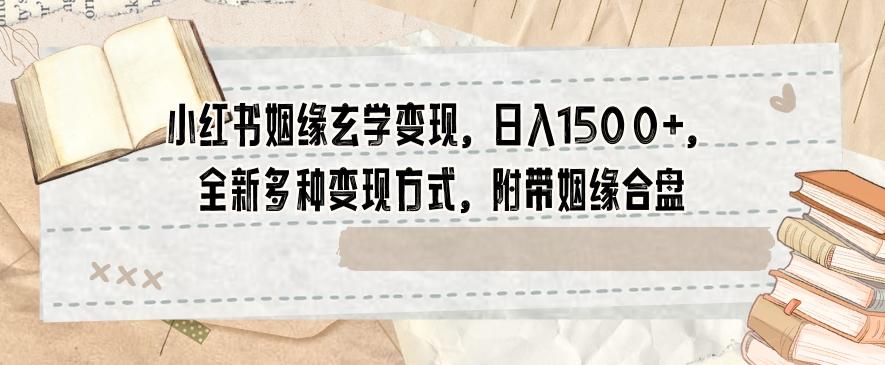 小红书姻缘玄学变现，日入1500+，全新多种变现方式，附带姻缘合盘【揭秘】-大熊网创