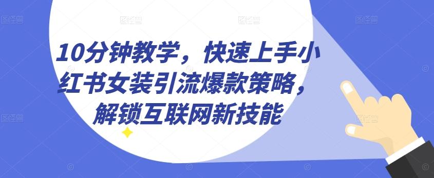 10分钟教学，快速上手小红书女装引流爆款策略，解锁互联网新技能【揭秘】-大熊网创
