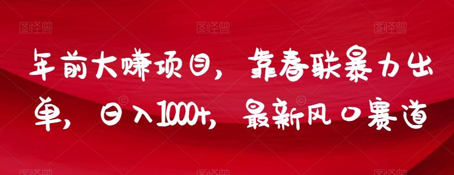 年前大赚项目，靠春联暴力出单，日入1000+，最新风口赛道【揭秘】-大熊网创