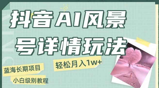抖音AI风景号月入1万+详细教程玩法手机即可制作，小白轻松上手-大熊网创