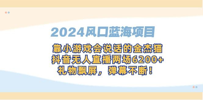 2024风口蓝海项目，靠小游戏会说话的金杰猫，抖音无人直播两场6200+，礼…-大熊网创