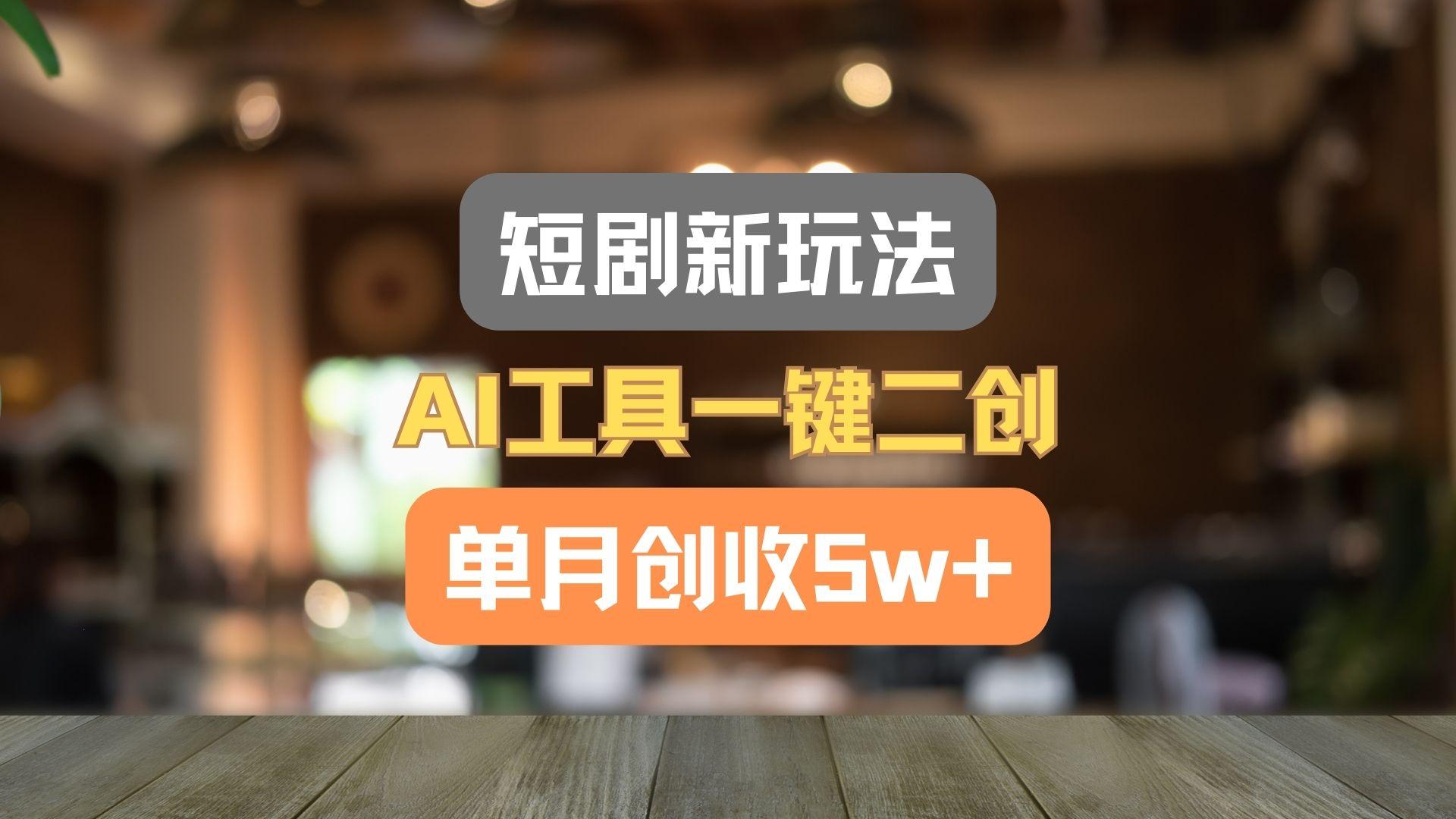 短剧新玩法，AI工具一键二创，单月创收5w+！-大熊网创